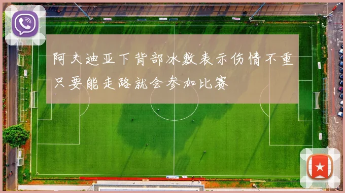 阿夫迪亚下背部冰敷表示伤情不重只要能走路就会参加比赛