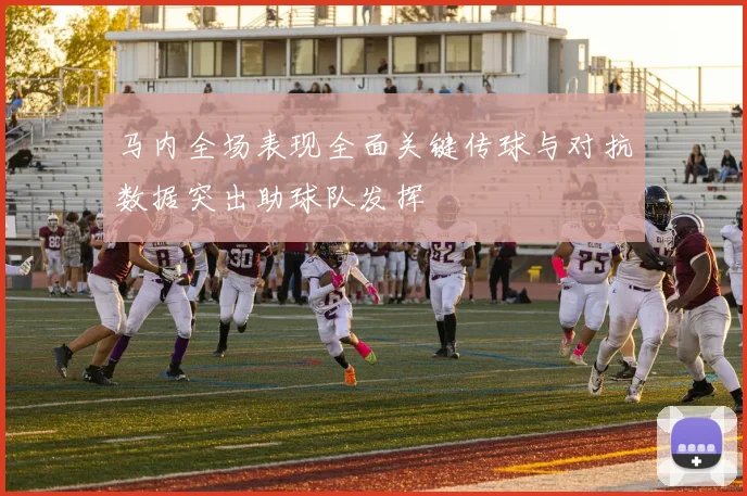 马内全场表现全面关键传球与对抗数据突出助球队发挥