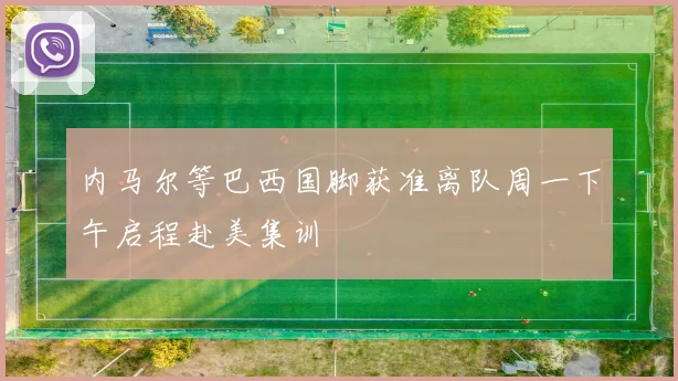 内马尔等巴西国脚获准离队周一下午启程赴美集训