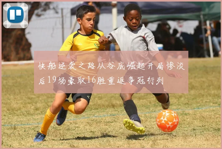 快船逆袭之路从谷底崛起开局惨淡后19场豪取16胜重返争冠行列