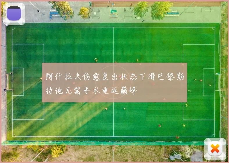 阿什拉夫伤愈复出状态下滑巴黎期待他无需手术重返巅峰