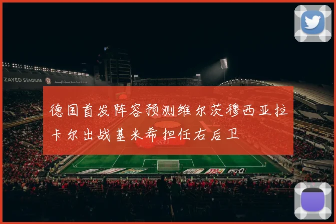 德国首发阵容预测维尔茨穆西亚拉卡尔出战基米希担任右后卫