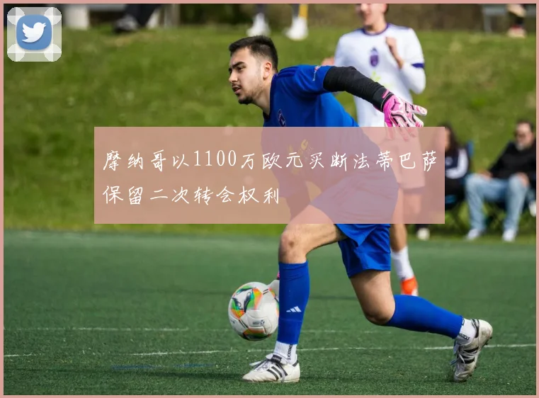 摩纳哥以1100万欧元买断法蒂巴萨保留二次转会权利